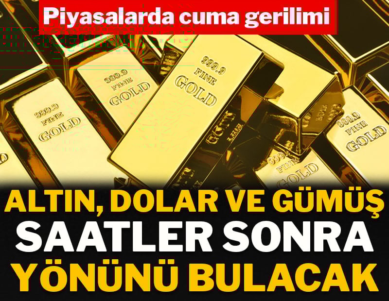 Piyasalarda cuma gerilimi: Altın, dolar ve gümüş saatler sonra yönünü bulacak
