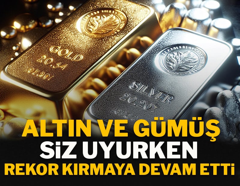 Altın ve gümüş siz uyurken rekor kırmaya devam etti