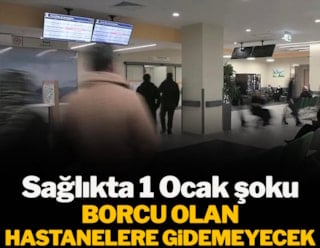 Sağlıkta 1 Ocak şoku: Borcu olan hastanelere gidemeyecek