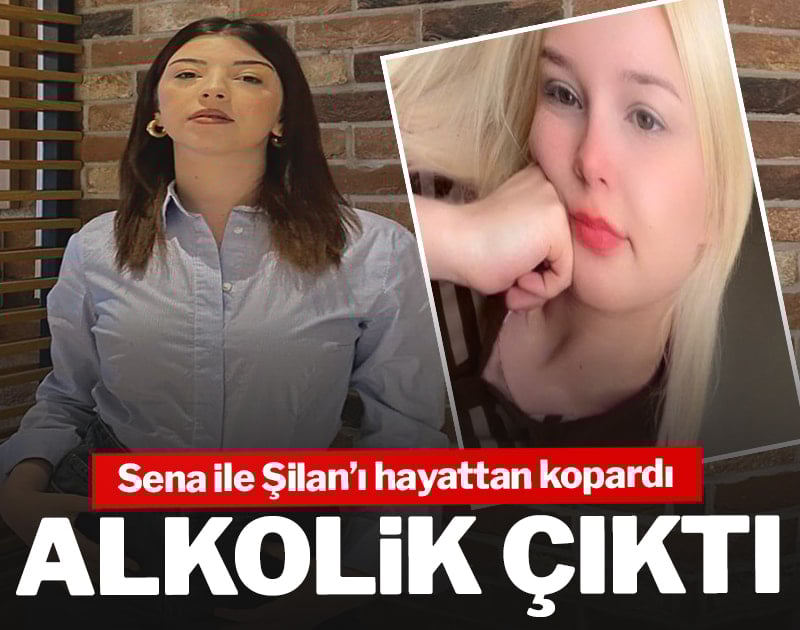 Sena ile Şilan'ı hayattan kopardı! Alkolik çıktı