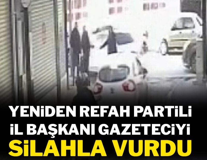Yeniden Refah Partili il başkanı gazeteciyi silahla vurdu