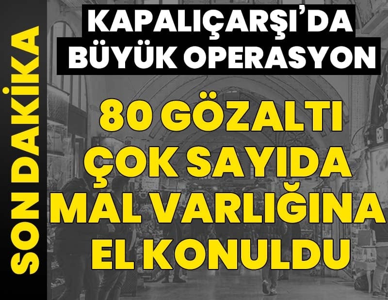 Son dakika... Kapalıçarşı’da büyük operasyon: 14 ilde 80 gözaltı