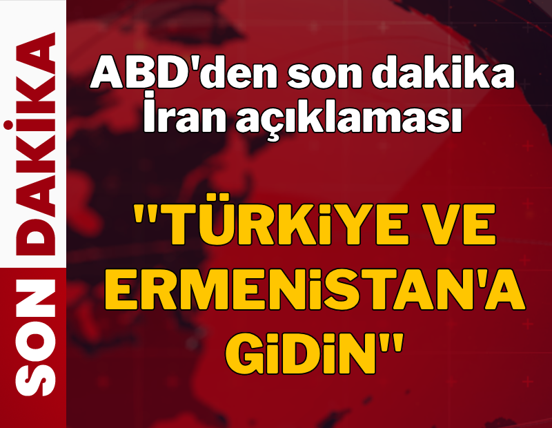 ABD'den son dakika İran açıklaması: 'Türkiye ve Ermenistan'a gidin'