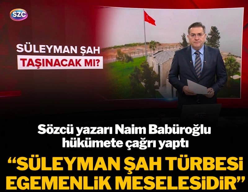 Süleyman Şah Türbesi eski yerine dönecek mi? SÖZCÜ Yazar Naim Babüroğlu hükümete çağrı yaptı