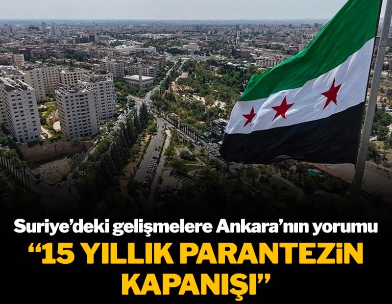 Suriye'de yaşanan gelişmelere Ankara'nın yorumu: “15 yıllık bir parantezin kapanışı”