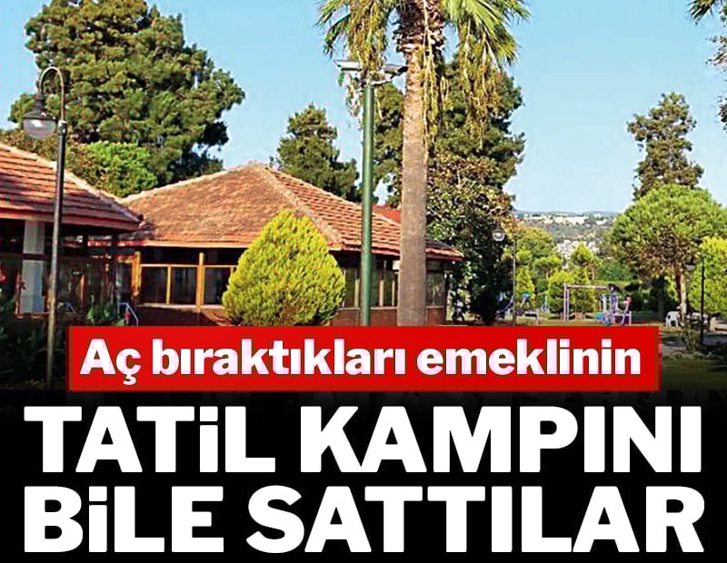 Aç bıraktıkları emeklinin tatil kampını bile sattılar