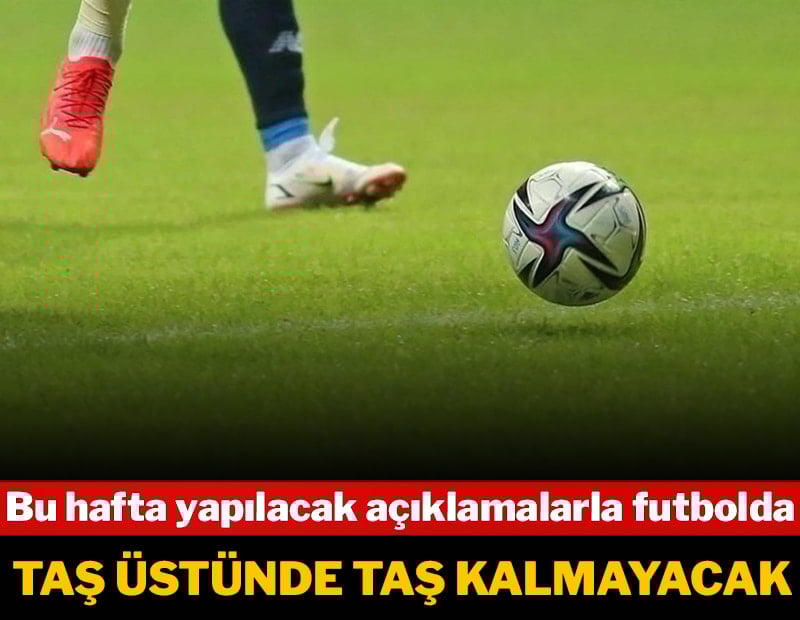 Bu hafta yapılacak açıklamalarla futbolda taş üstüne taş kalmayacak