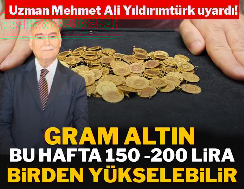 Uzman Mehmet Ali Yıldırımtürk uyardı: Gram altın bu hafta 150- 200 lira birden yükselebilir