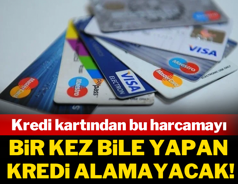 Kredi kartından bu harcamayı bir kez bile yapan kredi alamayacak