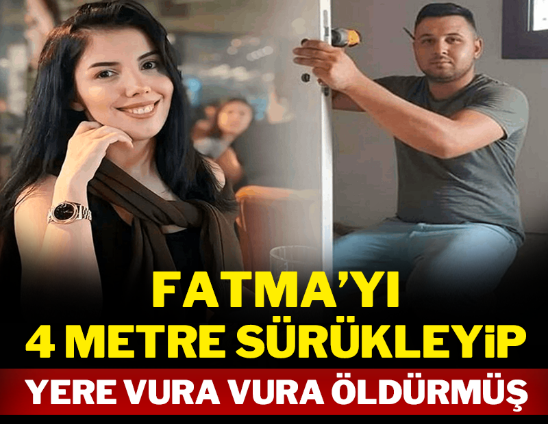 Fatma'yı 4 metre sürükleyip yere vura vura öldürmüş!