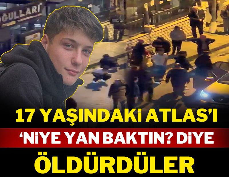 17 yaşındaki Atlas'ı 'Niye yan baktın' diye öldürdüler