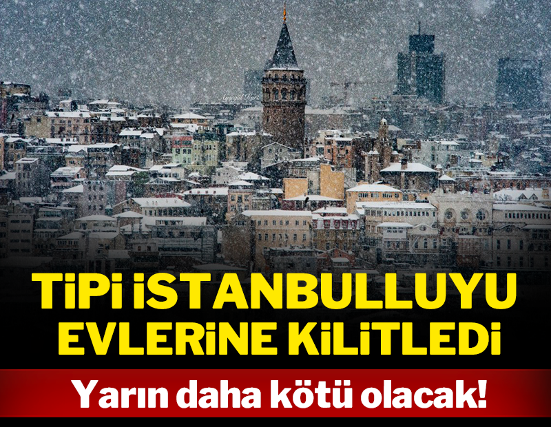 Tipi İstanbulluyu evlerine kilitledi: Yarın daha kötü olacak