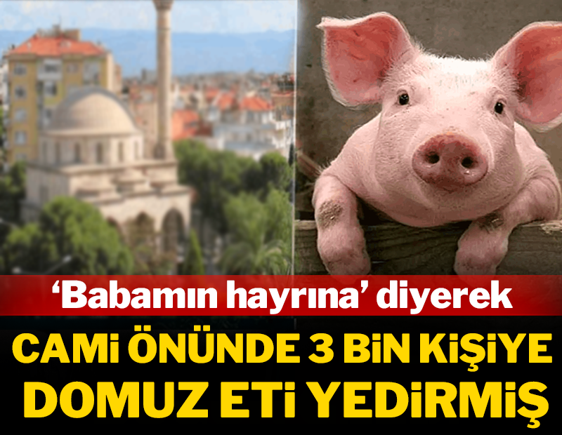 "Babamın hayrına" diyerek cami önünde 3 bin kişiye domuz eti yedirmiş!