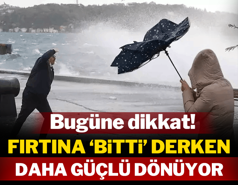 Bugüne dikkat: Tam 'bitti' derken fırtına geri dönüyor!