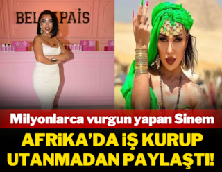 Milyonlarca vurgun yapan Sinem, Afrika'da iş kurup utanmadan paylaştı