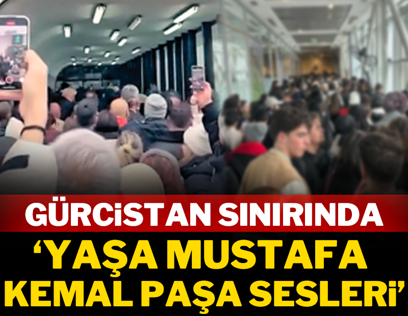 Gürcistan sınırında 'yaşa Mustafa Kemal Paşa' sesleri!