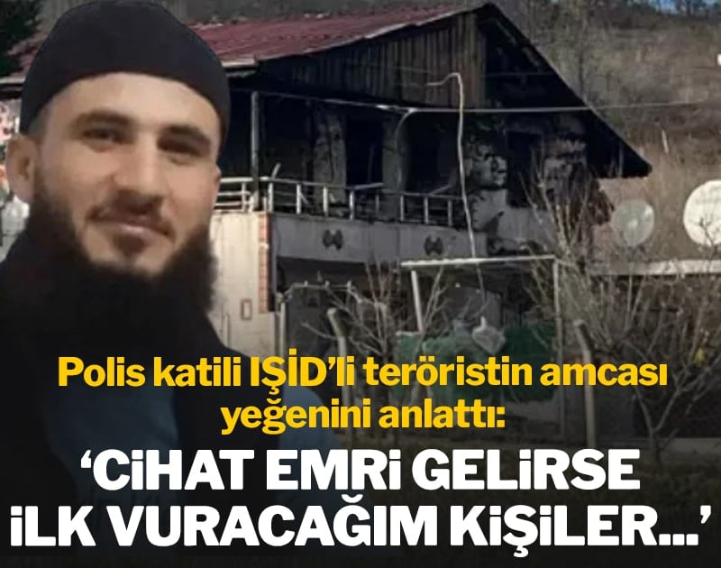 IŞİD'li teröristin amcası yeğenini anlattı: 'Cihat emri gelirse ilk vuracağım kişiler...'