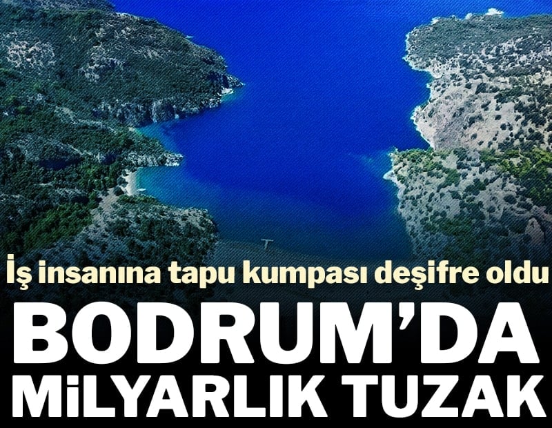 Bodrum’da milyarlık tuzak: İş insanına tapu kumpası deşifre oldu