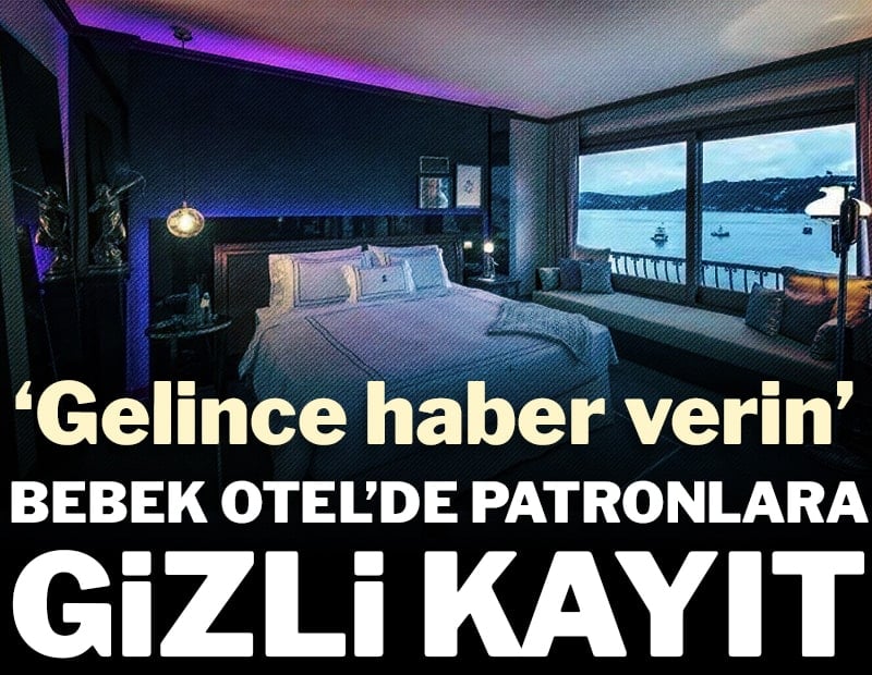 Bebek Otel’de patronlara özel kayıt: Gelince haber verin