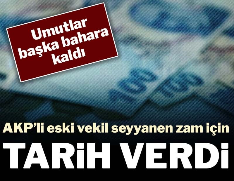 AKP’li eski vekil seyyanen zam için 2027’yi işaret etti: Umutlar başka bahara kaldı