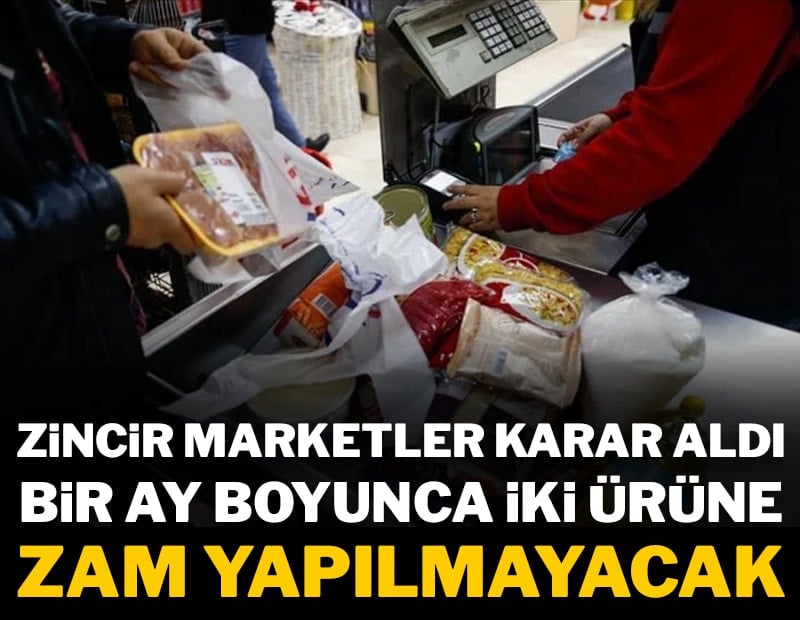 Zincir marketler karar aldı: Bir ay boyunca iki ürüne zam yapılmayacak