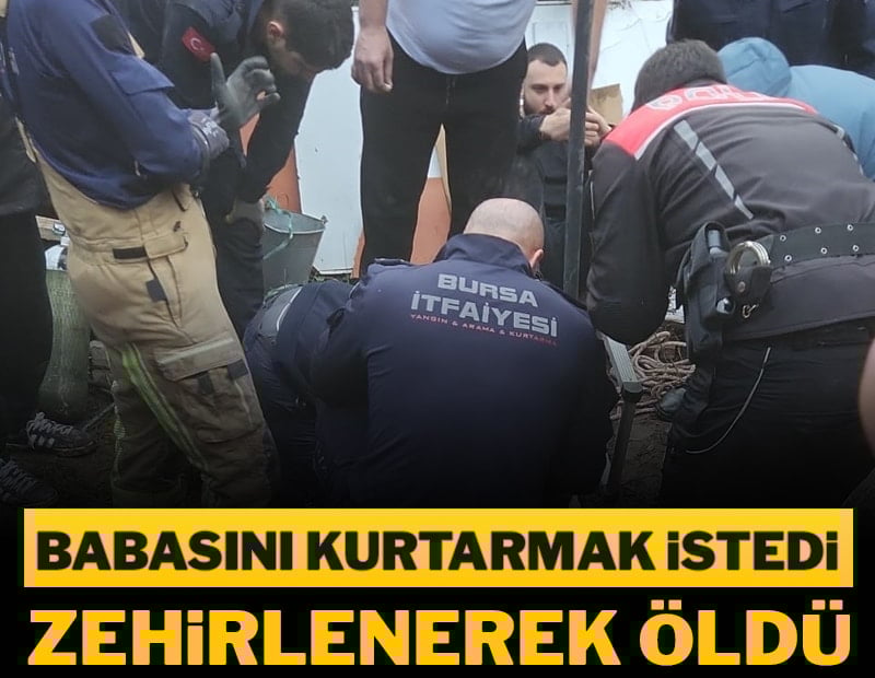 Babasını kurtarmak istedi, zehirlenerek öldü