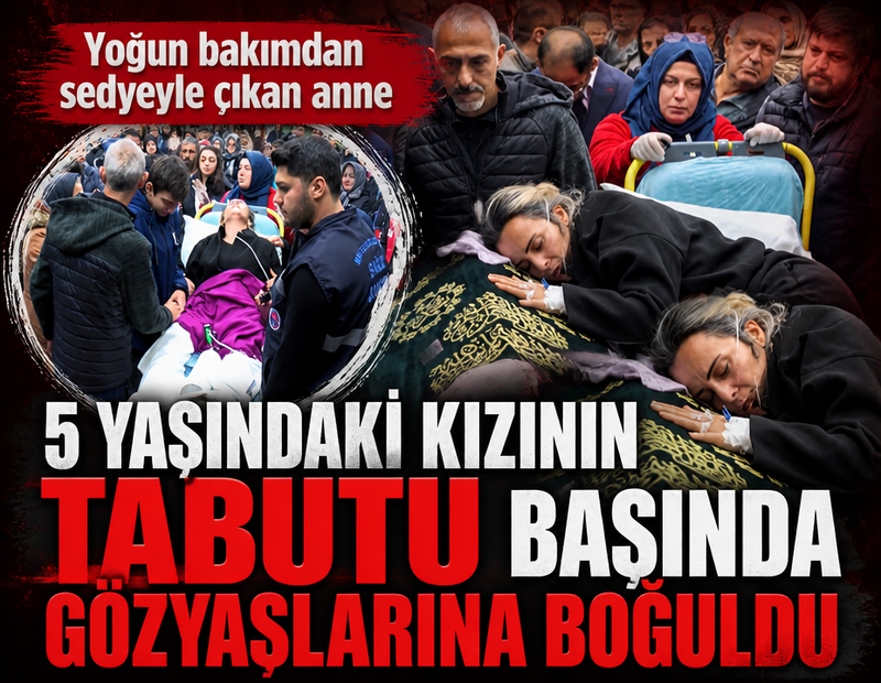 Yoğun bakımdan sedyeyle çıkan anne, 5 yaşındaki kızının tabutu başında gözyaşlarına boğuldu