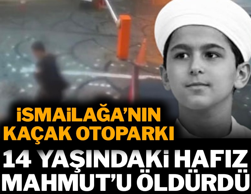 İsmailağa’nın kaçak otoparkı 14 yaşındaki hafız Mahmut’u öldürdü