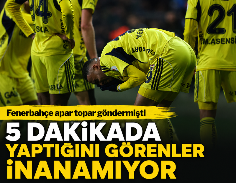 Fenerbahçe apar topar göndermişti: 5 dakikada yaptığını görenler inanamıyor