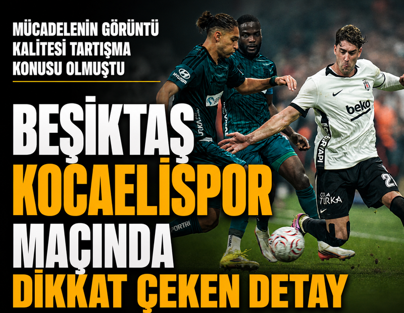 Beşiktaş-Kocaelispor maçında yayıncı kuruluşun kamerası gündem oldu: Görüntü kalitesi tartışılmıştı