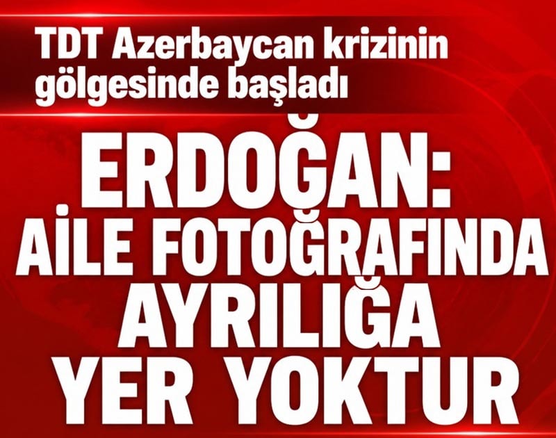 TDT Azerbaycan krizinin gölgesinde başladı! Erdoğan: 'Aile fotoğrafında ayrılığa yer yoktur'