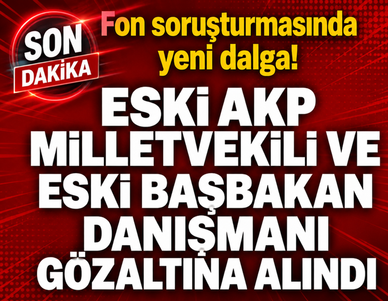 Fon soruşturmasında yeni gözaltılar! Eski AKP milletvekili de gözaltında!
