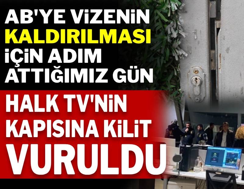 AB'ye vizenin kaldırılması için adım attığımız gün Halk TV'nin kapısına kilit vuruldu