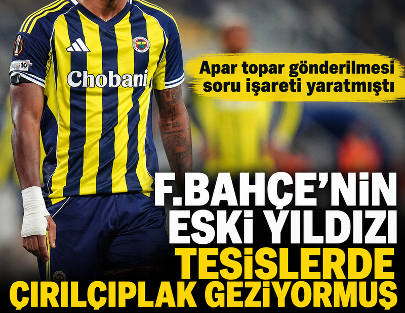 Fenerbahçe'nin apar topar gönderdiği yıldız tesislerde anadan üryan geziyormuş