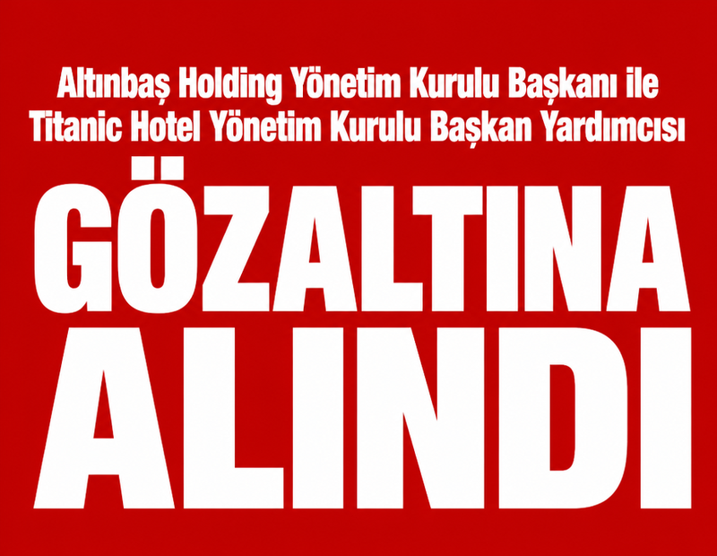 SON DAKİKA | Altınbaş Holding ile Titanic Hotel'in iki üst düzey yöneticisi gözaltına alındı