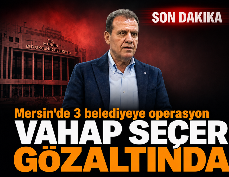 Son dakika.... Mersin Büyükşehir Belediye Başkanı Vahap Şeçer gözaltında