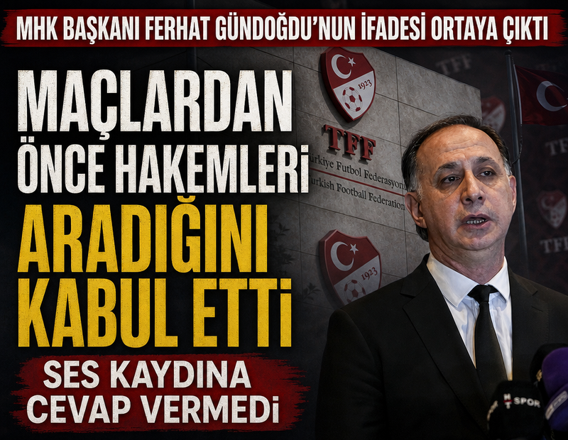 MHK Başkanı Ferhat Gündoğdu'nun ifadesi ortaya çıktı! Maçtan önce hakemleri aradığını kabul etti