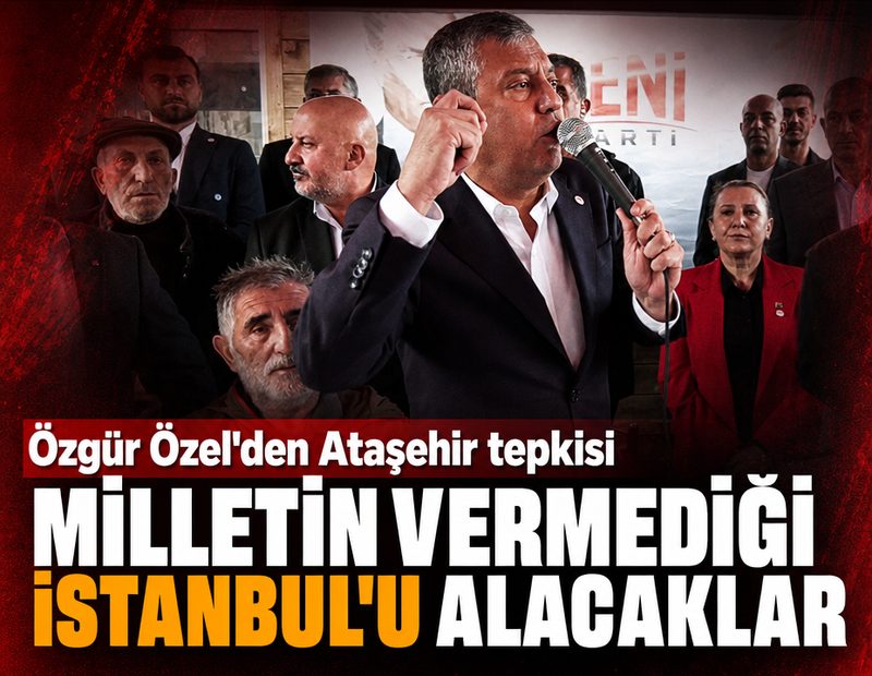 Özgür Özel'den Ataşehir tepkisi: Milletin vermediği İstanbul'u alacaklar