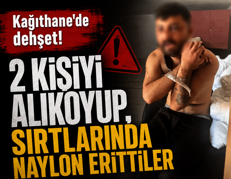 Kağıthane'de dehşet: 2 kişiyi alıkoyup, sırtlarında naylon erittiler