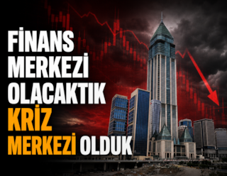Finans Merkezi olacaktık kriz merkezi olduk