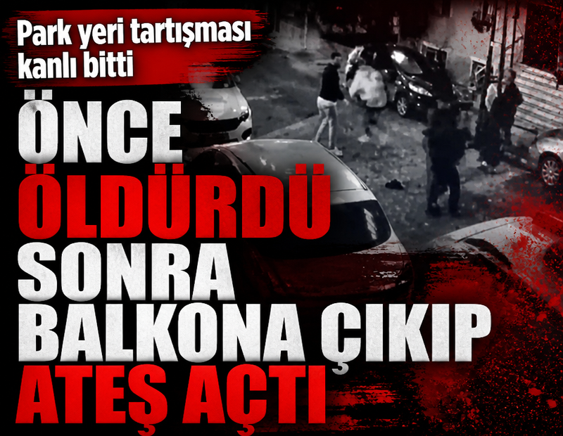 Park yeri tartışması kanlı bitti: Önce öldürdü sonra balkona çıkıp ateş açtı