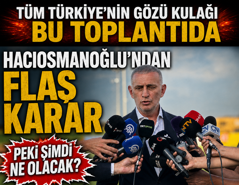 Tüm Türkiye'nin gözü kulağı bu toplantıda! Hacıosmanoğlu'nun verdiği karar ortaya çıktı