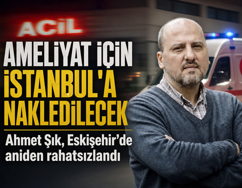 Ahmet Şık aniden rahatsızlandı: Ameliyat için İstanbul'a nakledilecek
