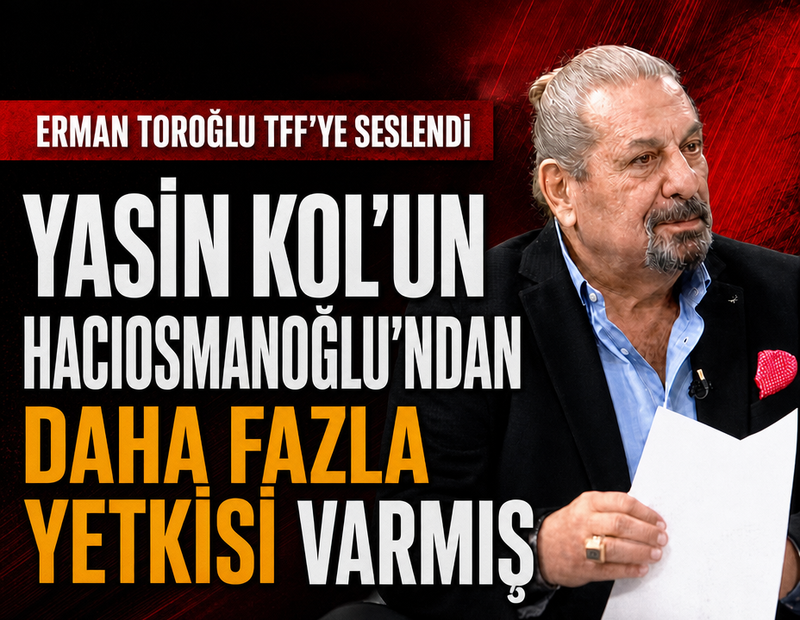 Erman Toroğlu TFF'ye seslendi! 'Yasin Kol’un Hacıosmanoğlu’ndan daha fazla yetkisi varmış'