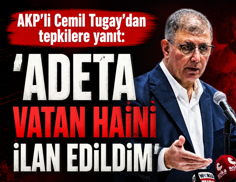 AKP'li Cemil Tugay'dan tepkilere yanıt: 'Adeta vatan haini ilan edildim'