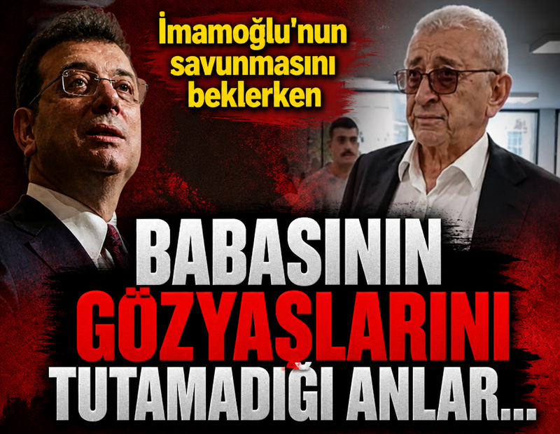 İmamoğlu'nun savunmasını beklerken, babasının gözyaşlarını tutamadığı anlar...