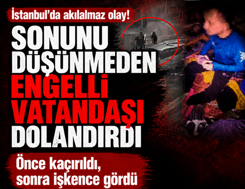 Sonunu düşünmeden engelli genci dolandırdı: Önce kaçırıldı sonra işkence gördü