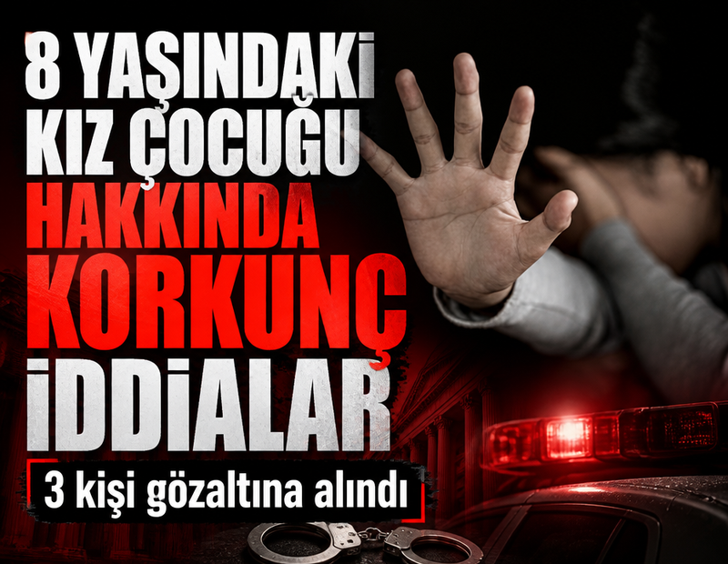 8 yaşındaki kız çocuğu hakkında korkunç iddialar! 3 kişi gözaltına alındı