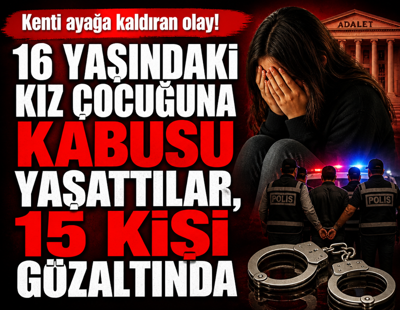 Kenti ayağa kaldıran olay! 16 yaşındaki kız çocuğuna kabusu yaşattılar, 15 kişi gözaltında