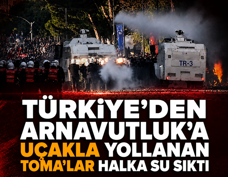 Türkiye'den Arnavutluk'a uçakla yollanan TOMA'lar halka su sıktı